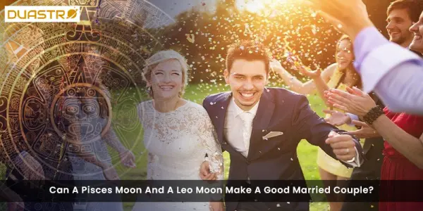 Can A Pisces Moon And A Leo Moon Make A Good Married Couple?